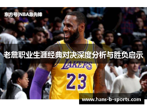 老詹职业生涯经典对决深度分析与胜负启示 老詹职业生涯经典对决深度分析与胜负启示