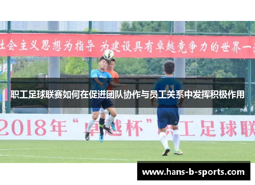 职工足球联赛如何在促进团队协作与员工关系中发挥积极作用 职工足球联赛如何在促进团队协作与员工关系中发挥积极作用