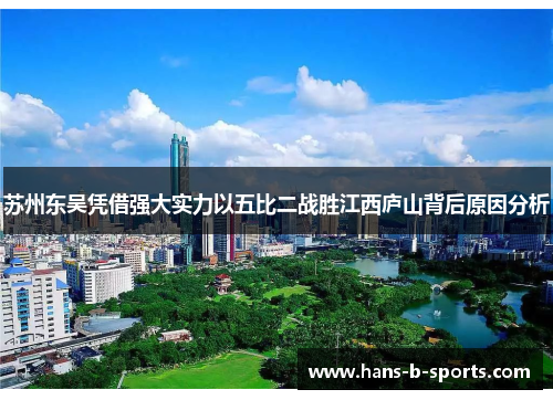 苏州东吴凭借强大实力以五比二战胜江西庐山背后原因分析 苏州东吴凭借强大实力以五比二战胜江西庐山背后原因分析