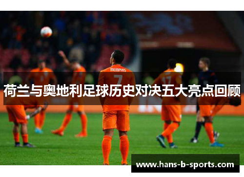 荷兰与奥地利足球历史对决五大亮点回顾 荷兰与奥地利足球历史对决五大亮点回顾