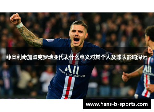菲奥利奇加盟克罗地亚代表什么意义对其个人及球队影响深远 菲奥利奇加盟克罗地亚代表什么意义对其个人及球队影响深远