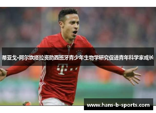 蒂亚戈·阿尔坎塔拉资助西班牙青少年生物学研究促进青年科学家成长 蒂亚戈·阿尔坎塔拉资助西班牙青少年生物学研究促进青年科学家成长