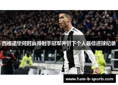 西格诺里何时赢得射手冠军并创下个人最佳进球纪录 西格诺里何时赢得射手冠军并创下个人最佳进球纪录