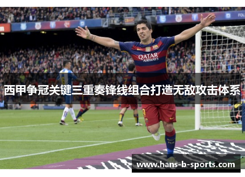 西甲争冠关键三重奏锋线组合打造无敌攻击体系 西甲争冠关键三重奏锋线组合打造无敌攻击体系
