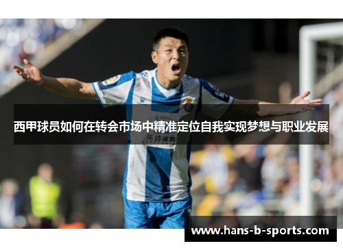 西甲球员如何在转会市场中精准定位自我实现梦想与职业发展 西甲球员如何在转会市场中精准定位自我实现梦想与职业发展