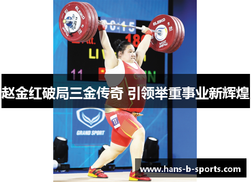 赵金红破局三金传奇 引领举重事业新辉煌 赵金红破局三金传奇 引领举重事业新辉煌