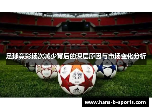 足球竞彩场次减少背后的深层原因与市场变化分析 足球竞彩场次减少背后的深层原因与市场变化分析