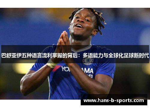 巴舒亚伊五种语言流利掌握的背后：多语能力与全球化足球新时代