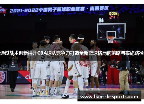 通过战术创新提升CBA球队竞争力打造全新篮球格局的策略与实施路径