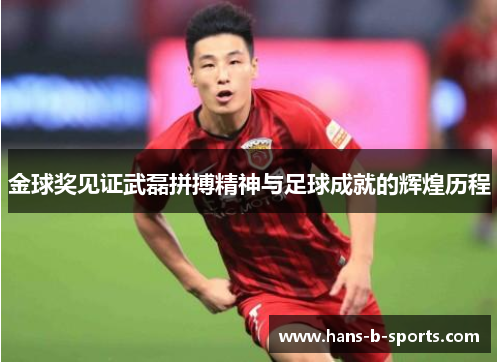 金球奖见证武磊拼搏精神与足球成就的辉煌历程 金球奖见证武磊拼搏精神与足球成就的辉煌历程