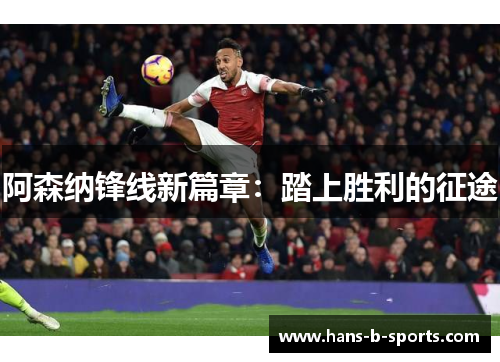 阿森纳锋线新篇章:踏上胜利的征途 阿森纳锋线新篇章:踏上胜利的征途