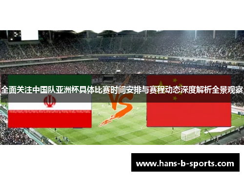 全面关注中国队亚洲杯具体比赛时间安排与赛程动态深度解析全景观察 全面关注中国队亚洲杯具体比赛时间安排与赛程动态深度解析全景观察