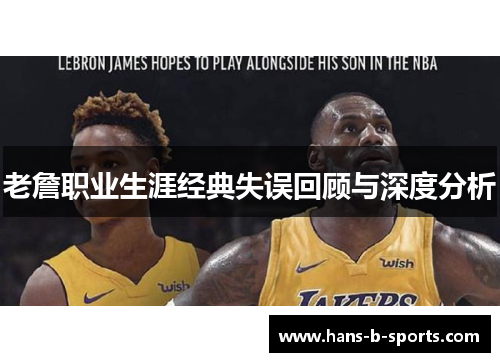 老詹职业生涯经典失误回顾与深度分析 老詹职业生涯经典失误回顾与深度分析