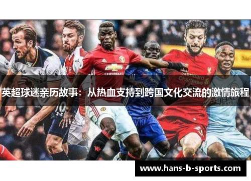 英超球迷亲历故事:从热血支持到跨国文化交流的激情旅程 英超球迷亲历故事:从热血支持到跨国文化交流的激情旅程