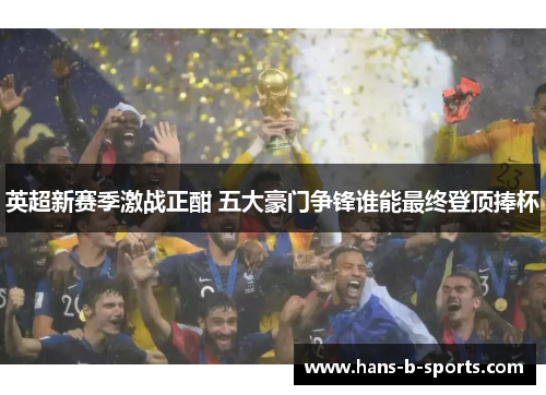 英超新赛季激战正酣 五大豪门争锋谁能最终登顶捧杯 英超新赛季激战正酣 五大豪门争锋谁能最终登顶捧杯