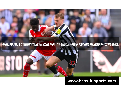 英超本周开战前瞻热点话题全解析转会风云与争冠格局焦点球队伤病赛程 英超本周开战前瞻热点话题全解析转会风云与争冠格局焦点球队伤病赛程