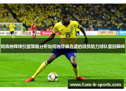 阿森纳锋线引援策略分析如何选择最合适的球员助力球队重回巅峰 阿森纳锋线引援策略分析如何选择最合适的球员助力球队重回巅峰
