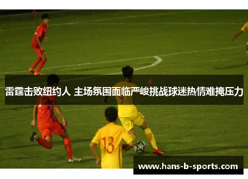 雷霆击败纽约人 主场氛围面临严峻挑战球迷热情难掩压力 雷霆击败纽约人 主场氛围面临严峻挑战球迷热情难掩压力