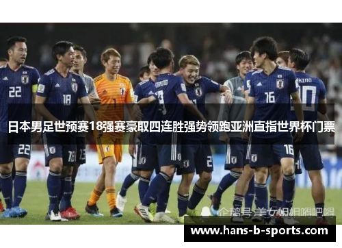 日本男足世预赛18强赛豪取四连胜强势领跑亚洲直指世界杯门票