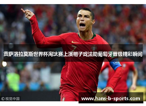 贡萨洛拉莫斯世界杯淘汰赛上演帽子戏法助葡萄牙晋级精彩瞬间 贡萨洛拉莫斯世界杯淘汰赛上演帽子戏法助葡萄牙晋级精彩瞬间